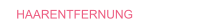 HAARENTFERNUNG
